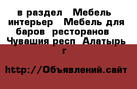  в раздел : Мебель, интерьер » Мебель для баров, ресторанов . Чувашия респ.,Алатырь г.